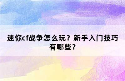 迷你cf战争怎么玩？新手入门技巧有哪些？