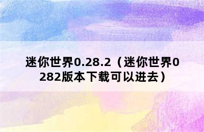 迷你世界0.28.2（迷你世界0282版本下载可以进去）