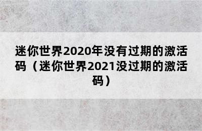 迷你世界2020年没有过期的激活码（迷你世界2021没过期的激活码）