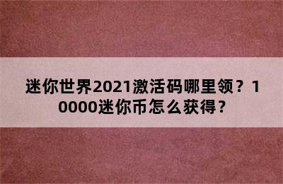 迷你世界2021激活码哪里领？10000迷你币怎么获得？