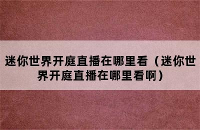 迷你世界开庭直播在哪里看（迷你世界开庭直播在哪里看啊）