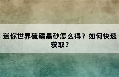 迷你世界硫磺晶砂怎么得？如何快速获取？