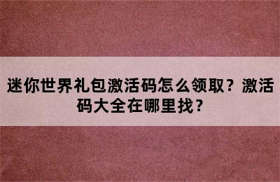 迷你世界礼包激活码怎么领取？激活码大全在哪里找？