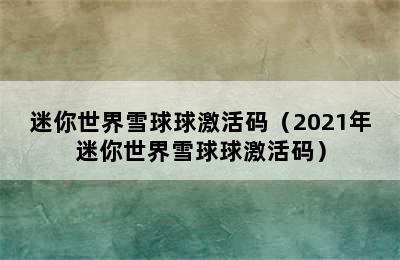 迷你世界雪球球激活码（2021年迷你世界雪球球激活码）