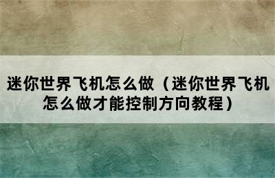 迷你世界飞机怎么做（迷你世界飞机怎么做才能控制方向教程）