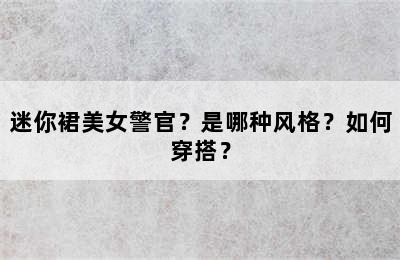 迷你裙美女警官？是哪种风格？如何穿搭？