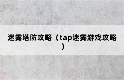 迷雾塔防攻略（tap迷雾游戏攻略）