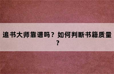 追书大师靠谱吗？如何判断书籍质量？