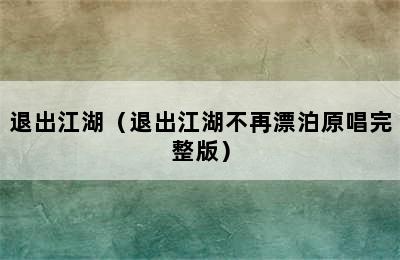 退出江湖（退出江湖不再漂泊原唱完整版）