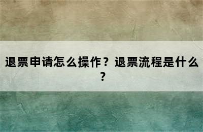 退票申请怎么操作？退票流程是什么？