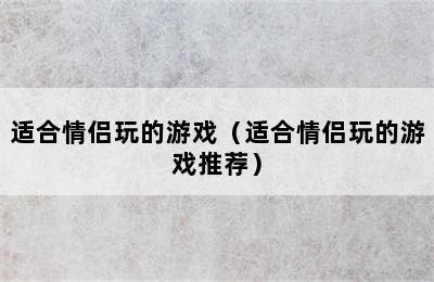 适合情侣玩的游戏（适合情侣玩的游戏推荐）