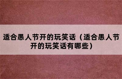 适合愚人节开的玩笑话（适合愚人节开的玩笑话有哪些）