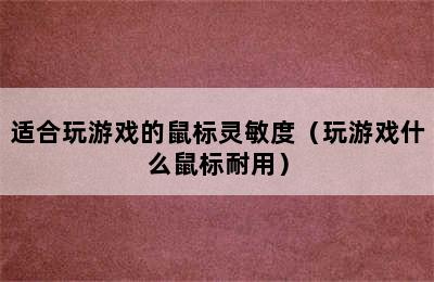 适合玩游戏的鼠标灵敏度（玩游戏什么鼠标耐用）