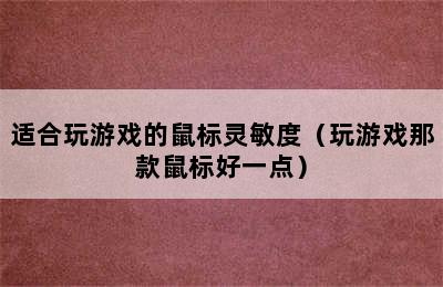 适合玩游戏的鼠标灵敏度（玩游戏那款鼠标好一点）