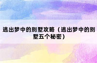 逃出梦中的别墅攻略（逃出梦中的别墅五个秘密）