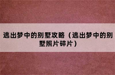 逃出梦中的别墅攻略（逃出梦中的别墅照片碎片）