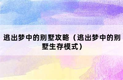 逃出梦中的别墅攻略（逃出梦中的别墅生存模式）