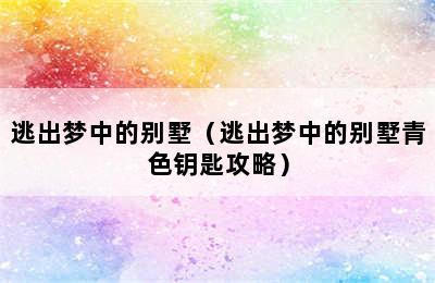 逃出梦中的别墅（逃出梦中的别墅青色钥匙攻略）