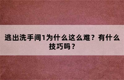 逃出洗手间1为什么这么难？有什么技巧吗？