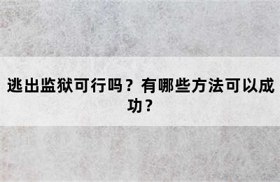 逃出监狱可行吗？有哪些方法可以成功？