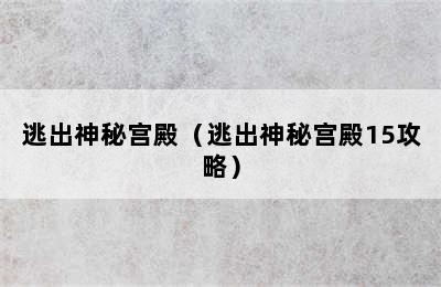 逃出神秘宫殿（逃出神秘宫殿15攻略）