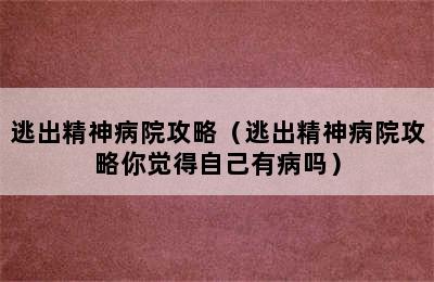 逃出精神病院攻略（逃出精神病院攻略你觉得自己有病吗）