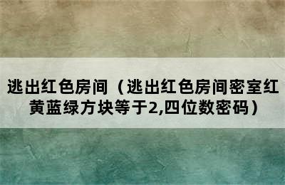 逃出红色房间（逃出红色房间密室红黄蓝绿方块等于2,四位数密码）