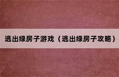 逃出绿房子游戏（逃出绿房子攻略）