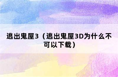 逃出鬼屋3（逃出鬼屋3D为什么不可以下载）