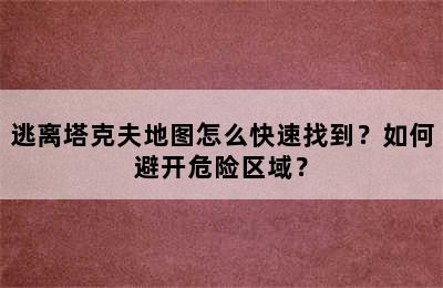 逃离塔克夫地图怎么快速找到？如何避开危险区域？