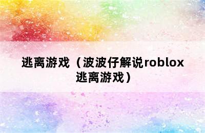 逃离游戏（波波仔解说roblox逃离游戏）