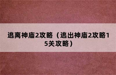 逃离神庙2攻略（逃出神庙2攻略15关攻略）