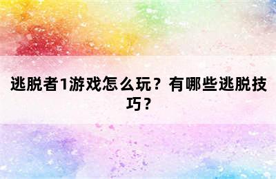 逃脱者1游戏怎么玩？有哪些逃脱技巧？