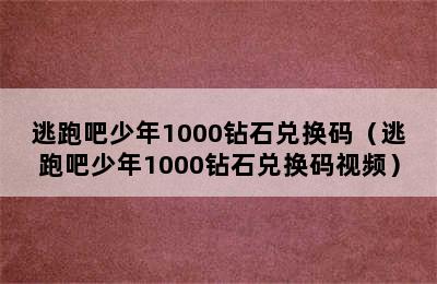 逃跑吧少年1000钻石兑换码（逃跑吧少年1000钻石兑换码视频）