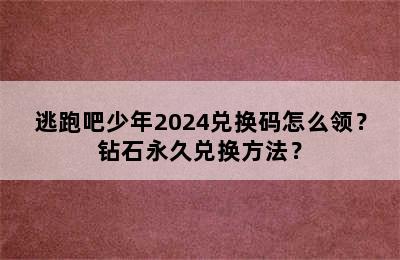 逃跑吧少年2024兑换码怎么领？钻石永久兑换方法？