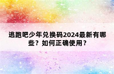 逃跑吧少年兑换码2024最新有哪些？如何正确使用？