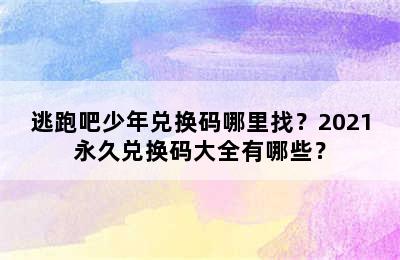 逃跑吧少年兑换码哪里找？2021永久兑换码大全有哪些？