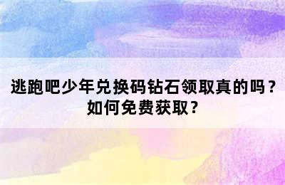 逃跑吧少年兑换码钻石领取真的吗？如何免费获取？