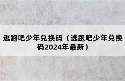 逃跑吧少年兑换码（逃跑吧少年兑换码2024年最新）