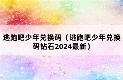 逃跑吧少年兑换码（逃跑吧少年兑换码钻石2024最新）