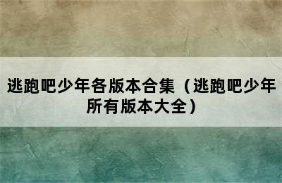 逃跑吧少年各版本合集（逃跑吧少年所有版本大全）