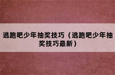 逃跑吧少年抽奖技巧（逃跑吧少年抽奖技巧最新）