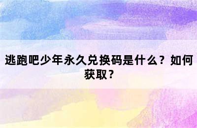 逃跑吧少年永久兑换码是什么？如何获取？