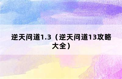 逆天问道1.3（逆天问道13攻略大全）