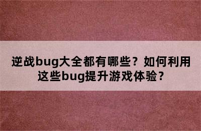 逆战bug大全都有哪些？如何利用这些bug提升游戏体验？