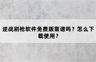 逆战刷枪软件免费版靠谱吗？怎么下载使用？