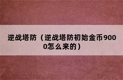 逆战塔防（逆战塔防初始金币9000怎么来的）