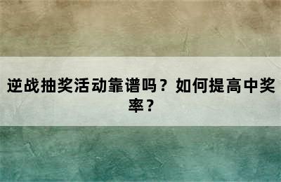 逆战抽奖活动靠谱吗？如何提高中奖率？