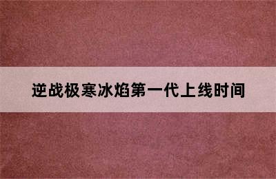 逆战极寒冰焰第一代上线时间