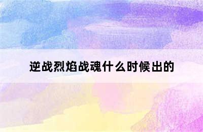 逆战烈焰战魂什么时候出的